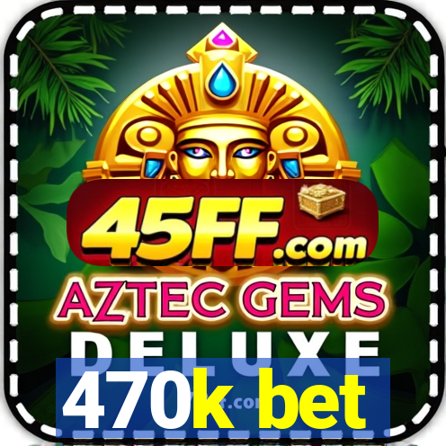 470k bet